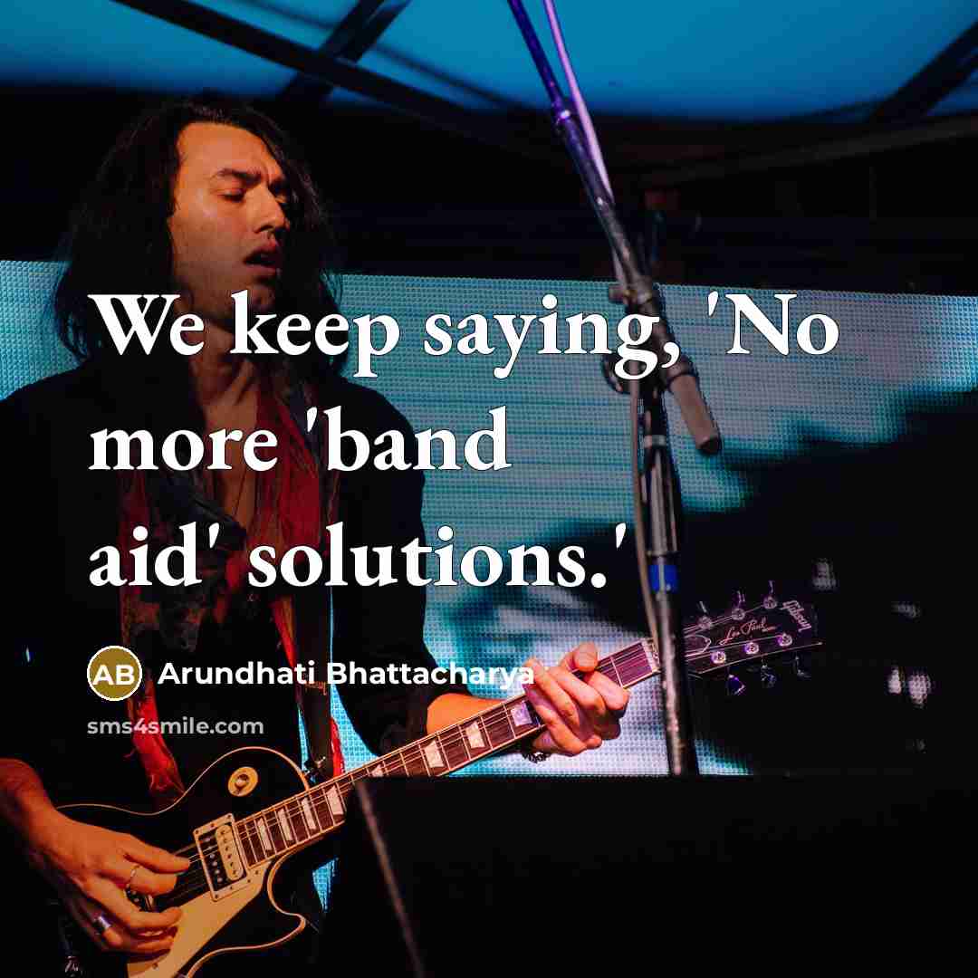 “We keep saying, 'No more 'band aid' solutions.'” quote by Arundhati Bhattacharya