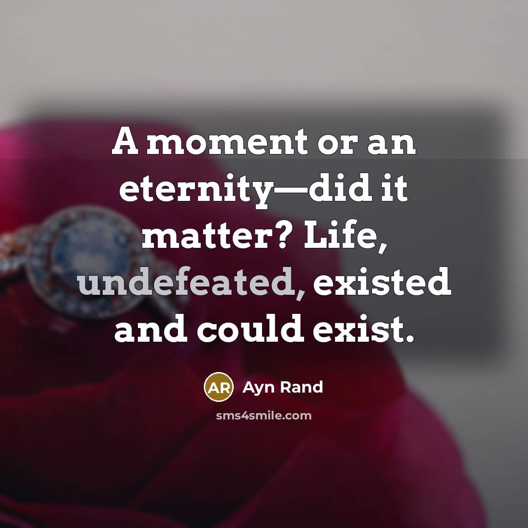 “A moment or an eternity—did it matter? Life, undefeated, existed and could exist.” quote by Ayn Rand