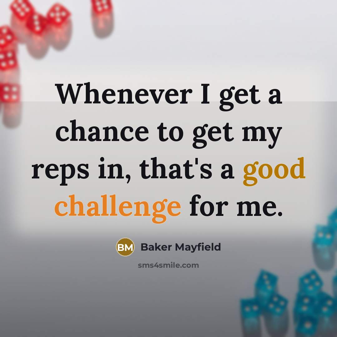 “Whenever I get a chance to get my reps in, that's a good challenge for me.” quote by Baker Mayfield