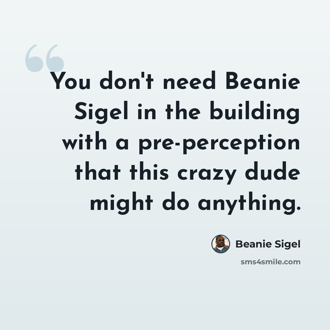 “You don't need Beanie Sigel in the building with a pre-perception that this crazy dude might do anything.” quote by Beanie Sigel