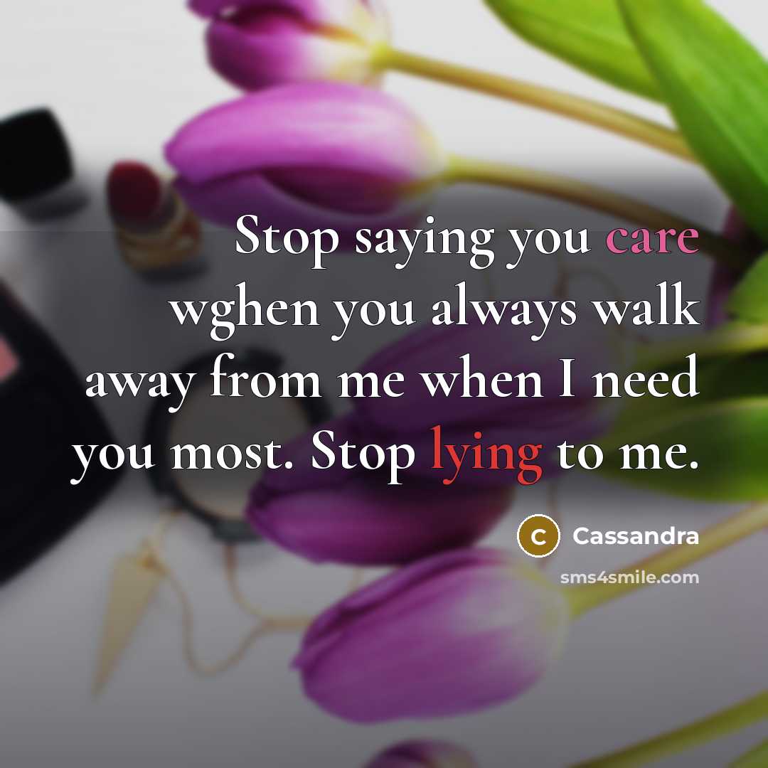 “Stop saying you care wghen you always walk away from me when I need you most. Stop lying to me.” quote by Cassandra