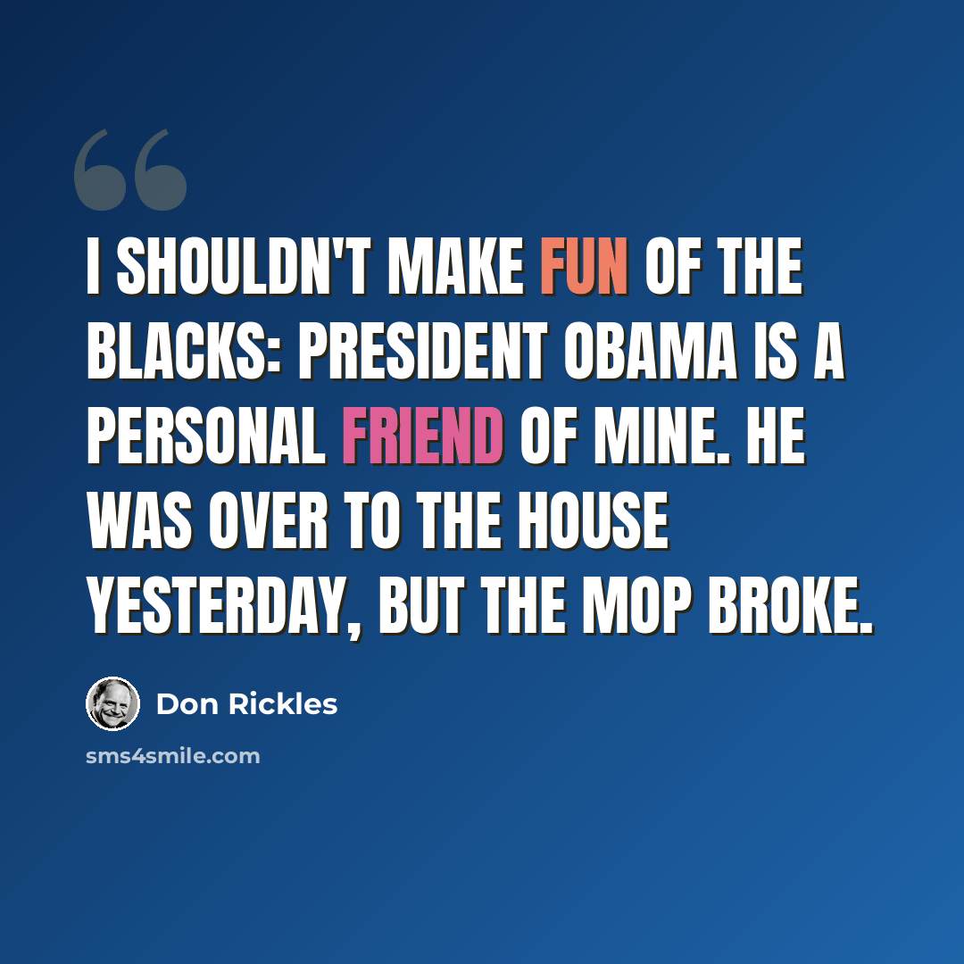 “I shouldn't make fun of the blacks: President Obama is a personal friend of mine. He was over to the house yesterday, but the mop broke.” quote by Don Rickles