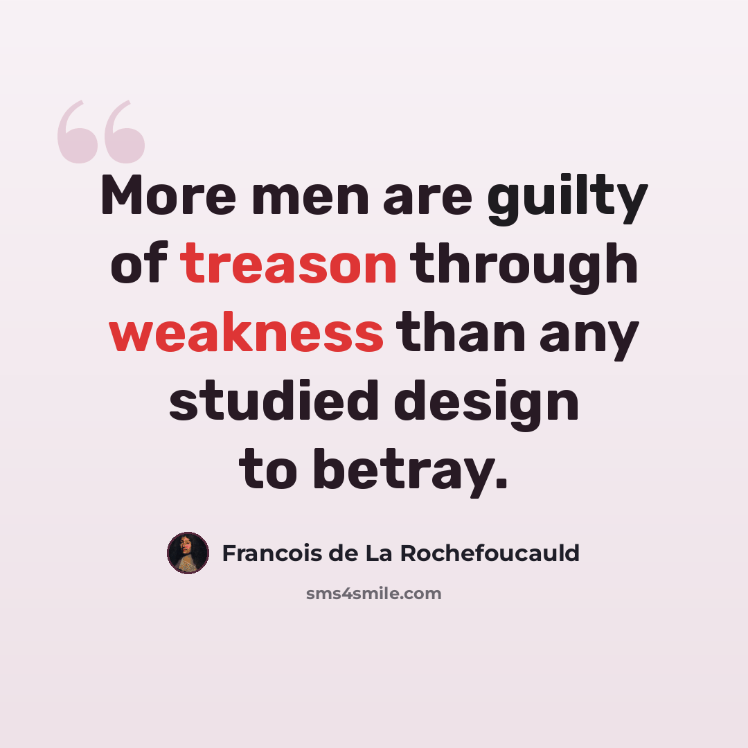 “More men are guilty of treason through weakness than any studied design to betray.” quote by Francois de La Rochefoucauld