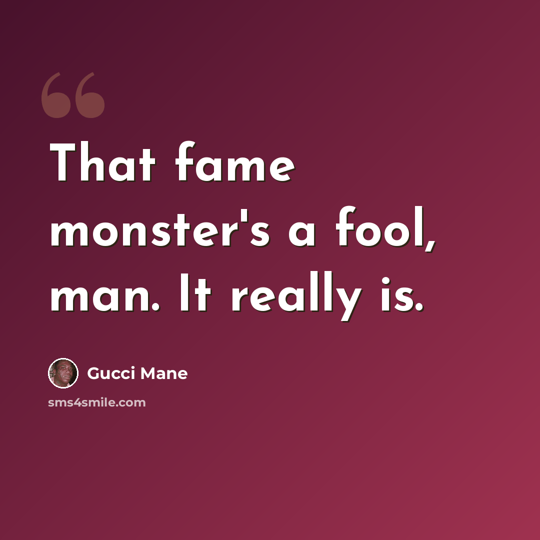 “That fame monster's a fool, man. It really is.” quote by Gucci Mane