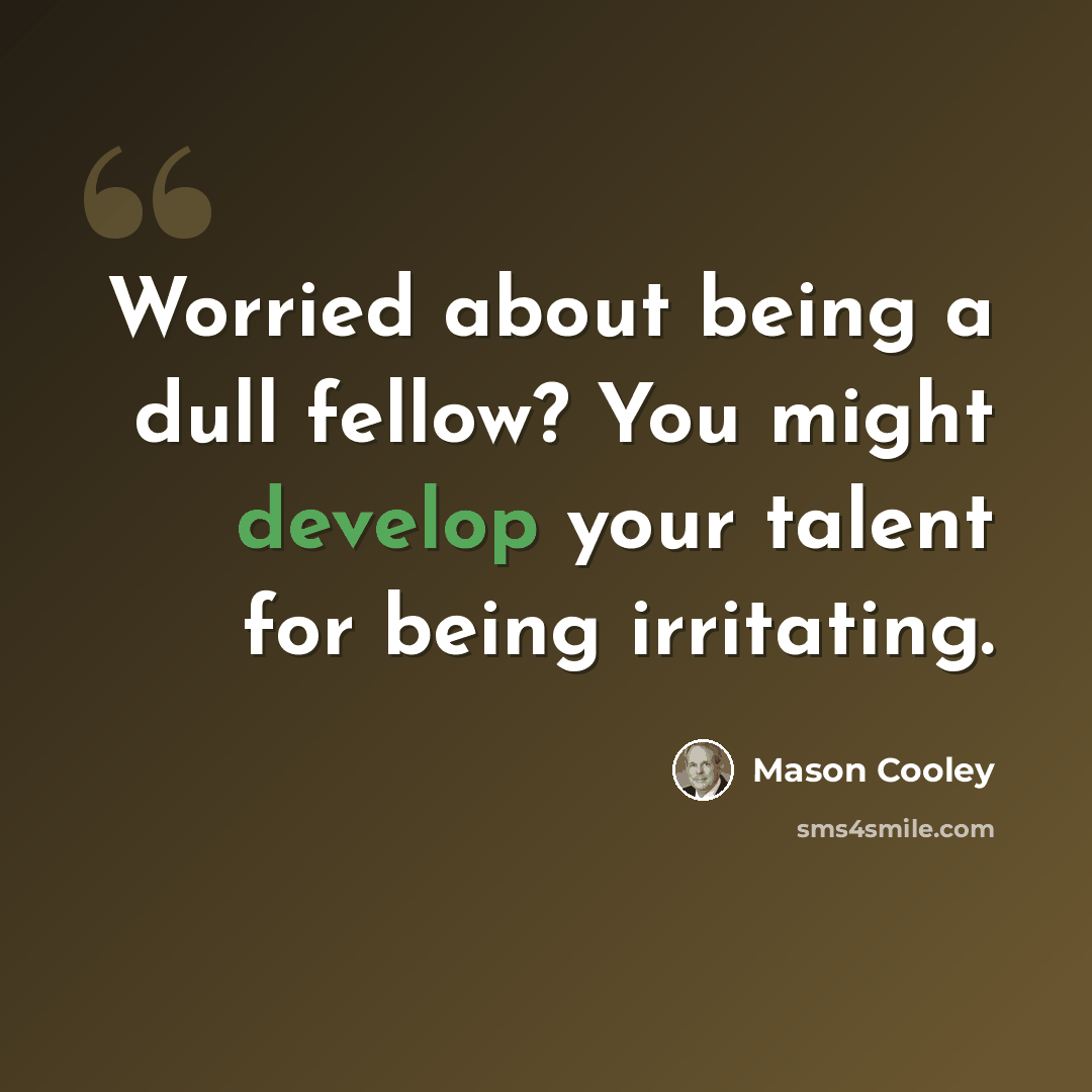 “Worried about being a dull fellow? You might develop your talent for being irritating.” quote by Mason Cooley