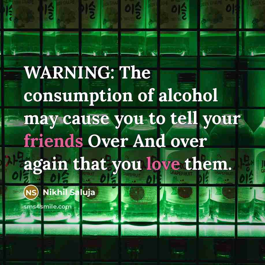 “WARNING: The consumption of alcohol may cause you to tell your friends Over And over again that you love them.” quote by Nikhil Saluja