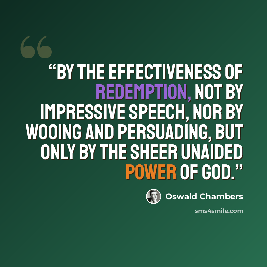 “by the effectiveness of redemption, not by impressive speech, nor by wooing and persuading, but only by the sheer unaided power of God.” quote by Oswald Chambers
