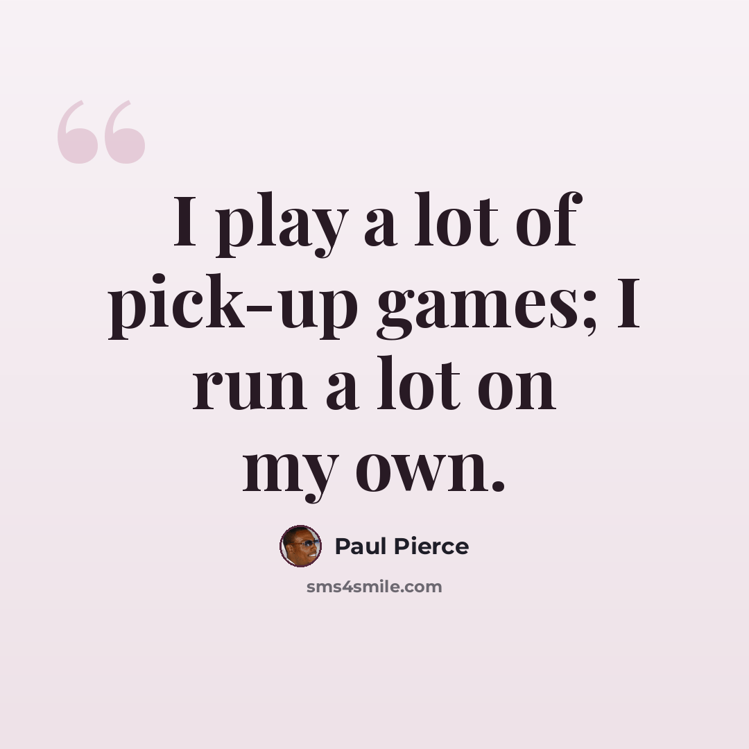 “I play a lot of pick-up games; I run a lot on my own.” quote by Paul Pierce