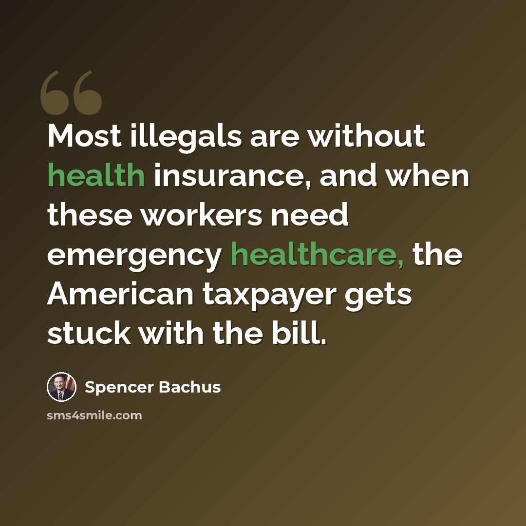 “Most illegals are without health insurance, and when these workers need emergency healthcare, the American taxpayer gets stuck with the bill.” quote by Spencer Bachus