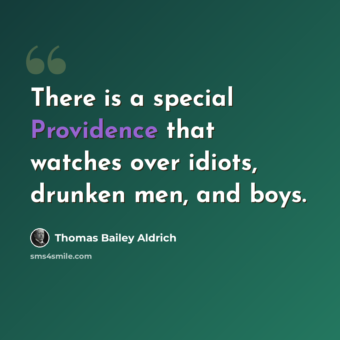 “There is a special Providence that watches over idiots, drunken men, and boys.” quote by Thomas Bailey Aldrich