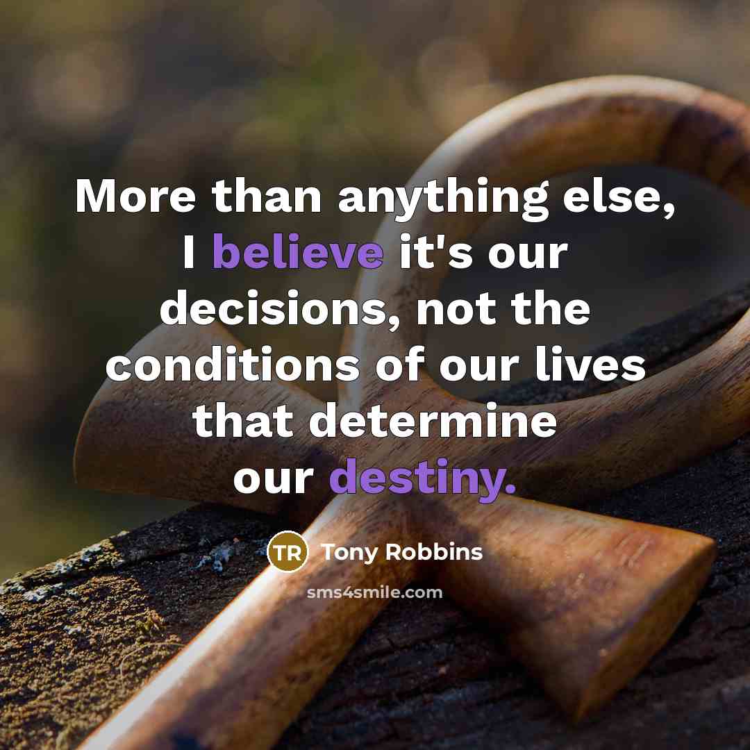 “More than anything else, I believe it's our decisions, not the conditions of our lives that determine our destiny.” quote by Tony Robbins