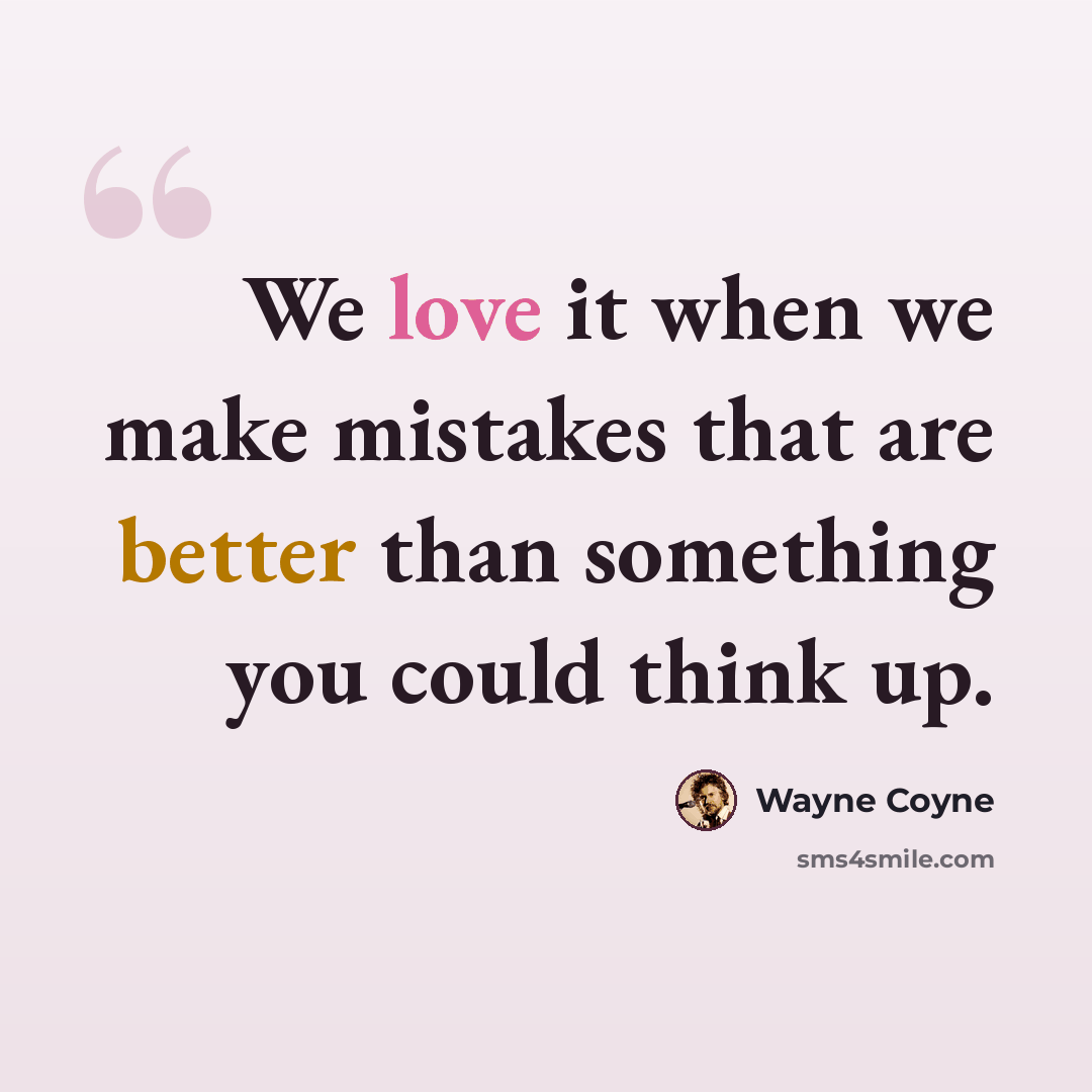 “We love it when we make mistakes that are better than something you could think up.” quote by Wayne Coyne