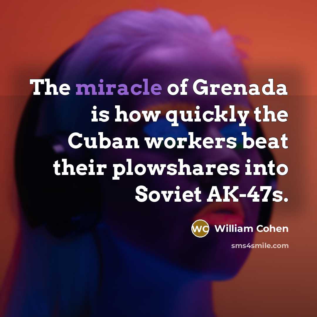 “The miracle of Grenada is how quickly the Cuban workers beat their plowshares into Soviet AK-47s.” quote by William Cohen