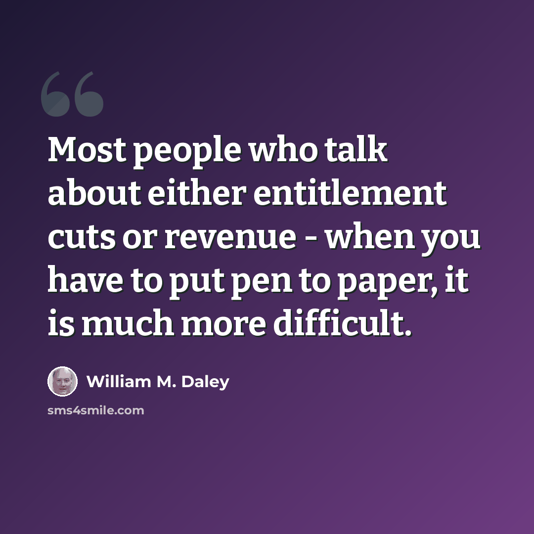 “Most people who talk about either entitlement cuts or revenue - when you have to put pen to paper, it is much more difficult.” quote by William M. Daley