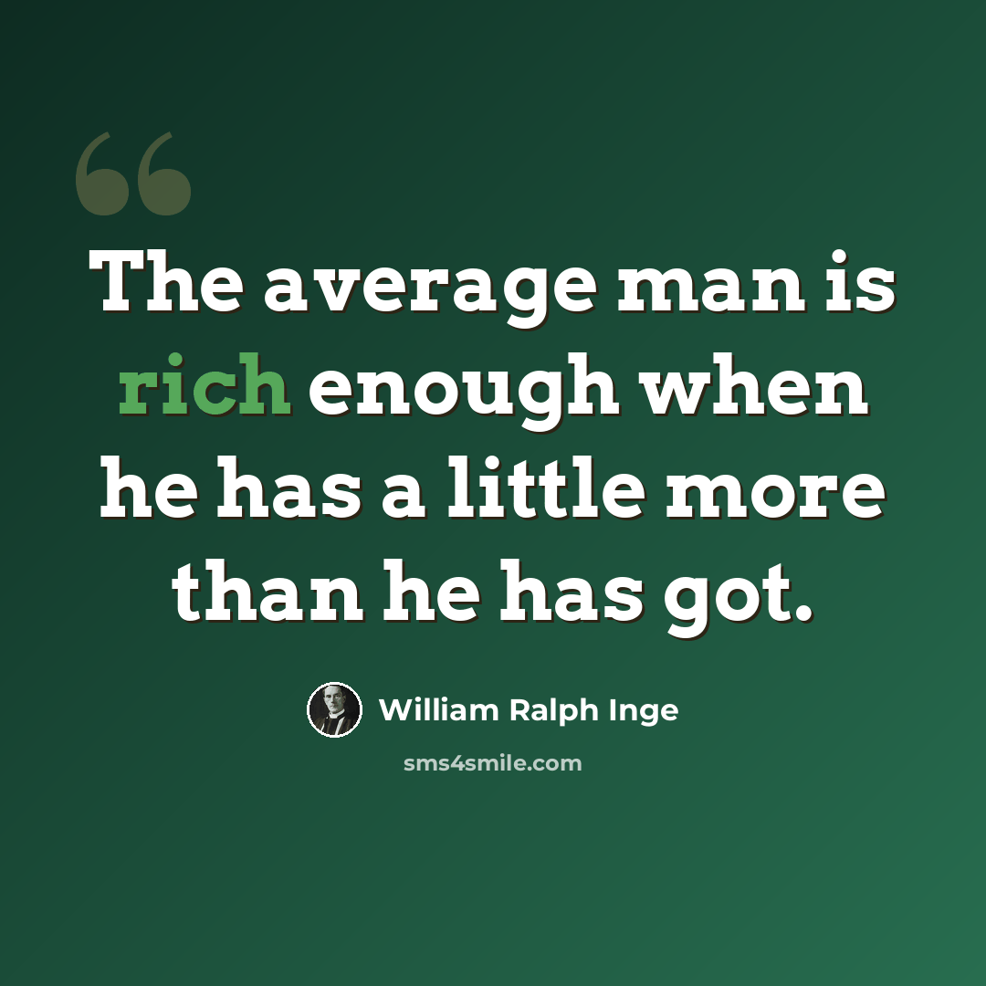 “The average man is rich enough when he has a little more than he has got.” quote by William Ralph Inge