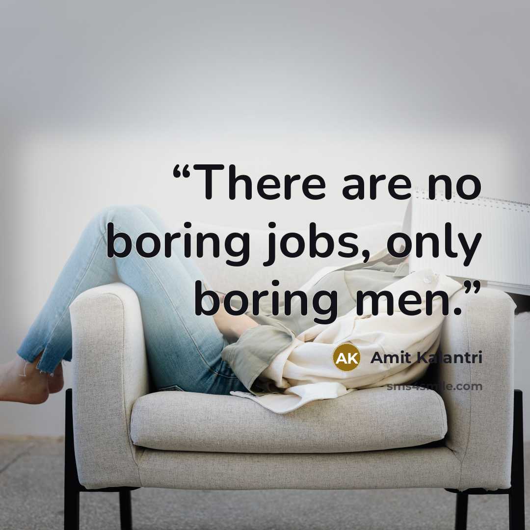 “There are no boring jobs, only boring men.” quote by Amit Kalantri
