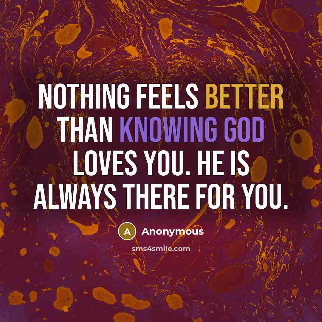 “Nothing feels better than knowing God loves you. He is always there for you.” quote by Anonymous