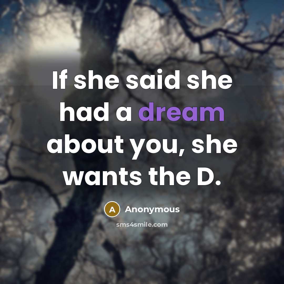 “If she said she had a dream about you, she wants the D.” quote by Anonymous