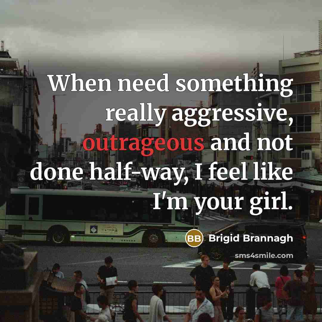 “When need something really aggressive, outrageous and not done half-way, I feel like I'm your girl.” quote by Brigid Brannagh