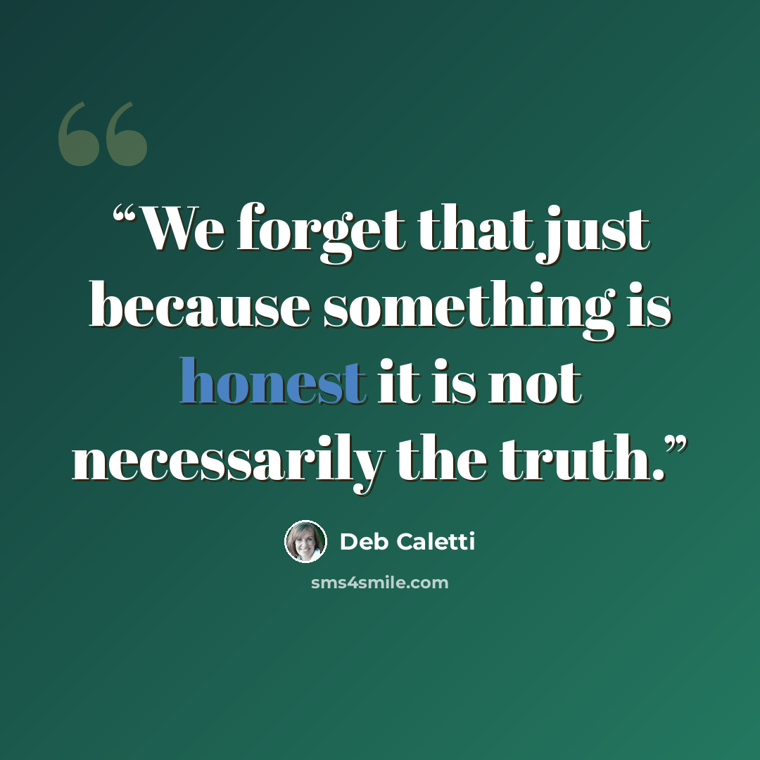 “We forget that just because something is honest it is not necessarily the truth.” quote by Deb Caletti