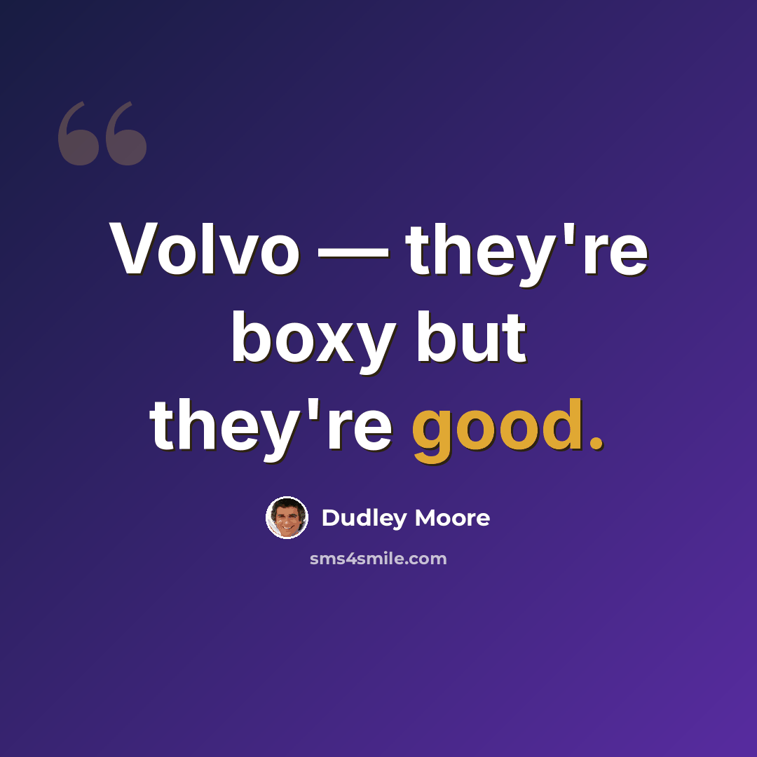 “Volvo — they're boxy but they're good.” quote by Dudley Moore