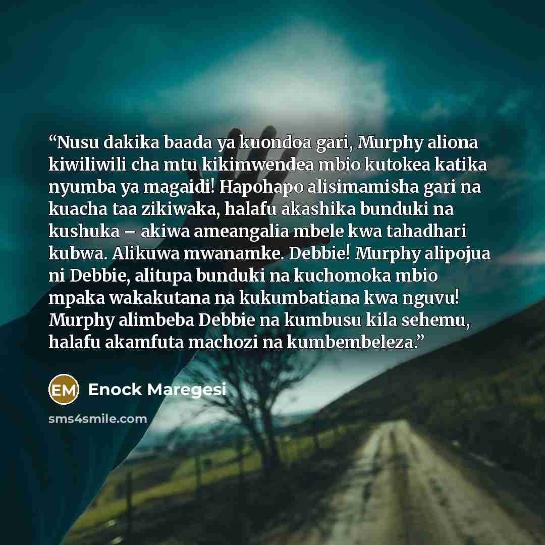 “Nusu dakika baada ya kuondoa gari, Murphy aliona kiwiliwili cha mtu kikimwendea mbio kutokea katika nyumba ya magaidi! Hapohapo alisimamisha gari na kuacha taa zikiwaka, halafu akashika bunduki na kushuka – akiwa ameangalia mbele kwa tahadhari kubwa. Alikuwa mwanamke. Debbie! Murphy alipojua ni…” quote by Enock Maregesi