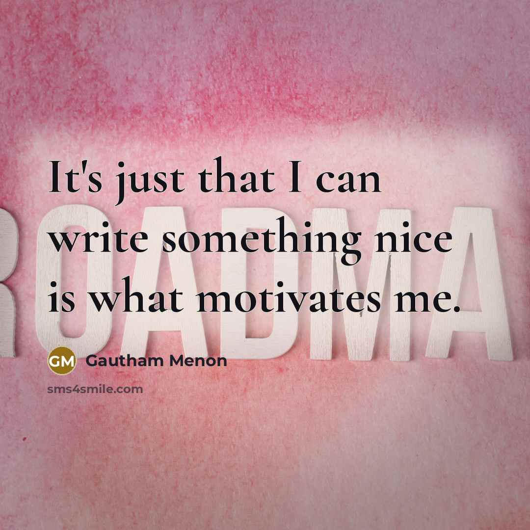 “It's just that I can write something nice is what motivates me.” quote by Gautham Menon
