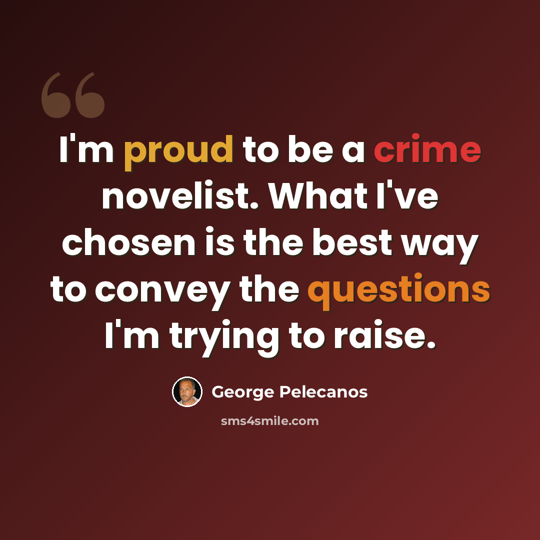 “I'm proud to be a crime novelist. What I've chosen is the best way to convey the questions I'm trying to raise.” quote by George Pelecanos