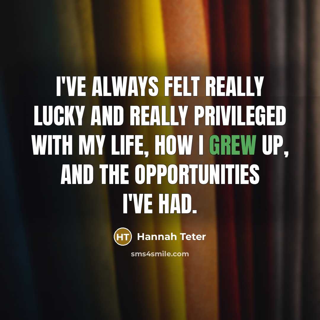 “I've always felt really lucky and really privileged with my life, how I grew up, and the opportunities I've had.” quote by Hannah Teter