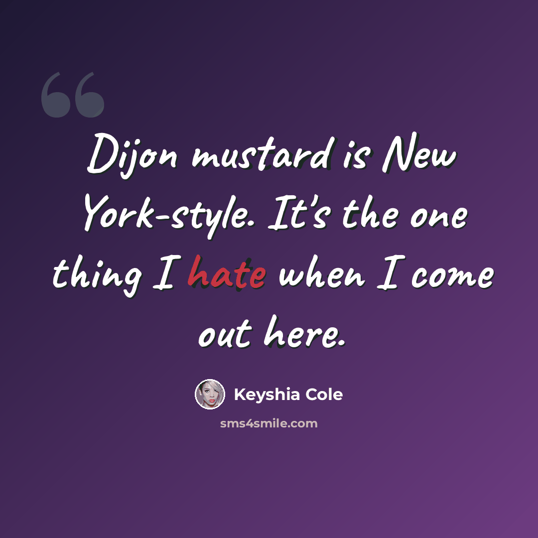 “Dijon mustard is New York-style. It's the one thing I hate when I come out here.” quote by Keyshia Cole