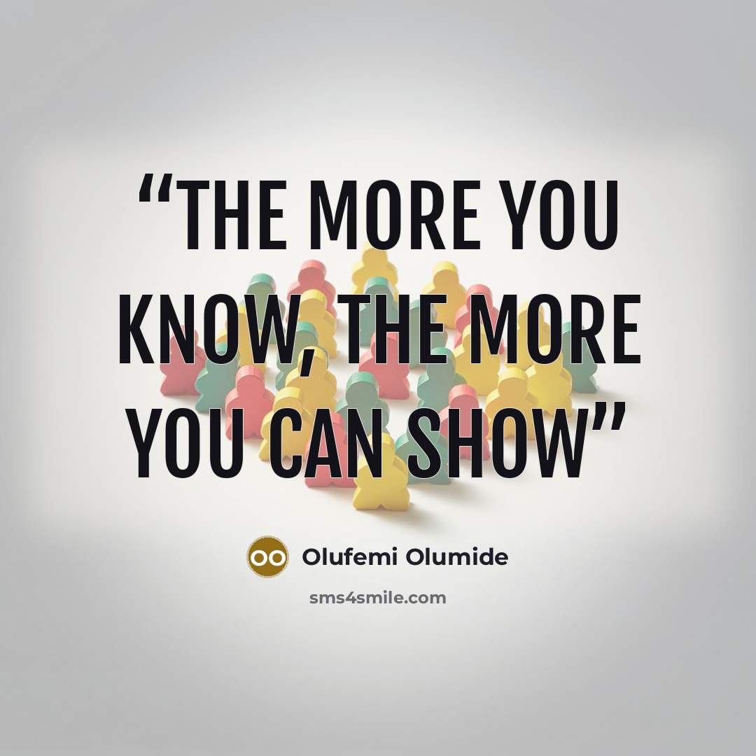 “The more you know, the more you can show” quote by Olufemi Olumide
