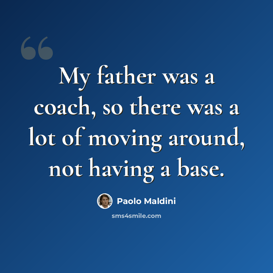 “My father was a coach, so there was a lot of moving around, not having a base.” quote by Paolo Maldini