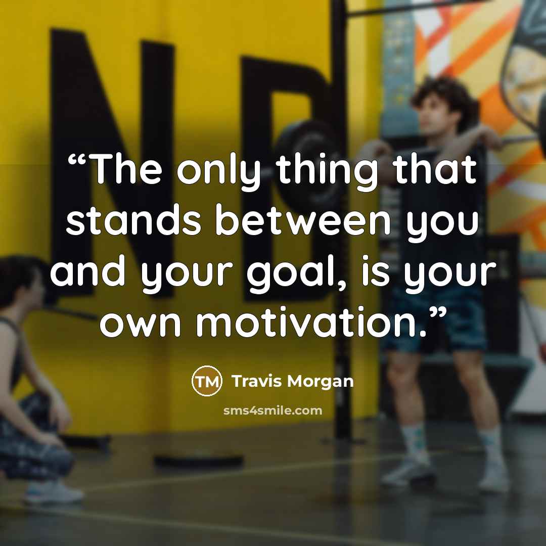“The only thing that stands between you and your goal, is your own motivation.” quote by Travis Morgan