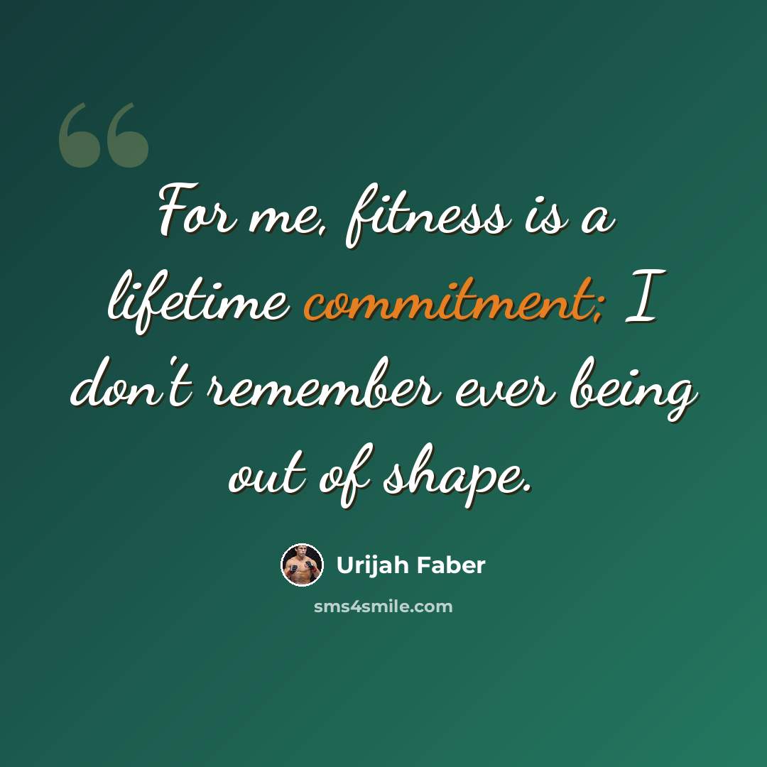 “For me, fitness is a lifetime commitment; I don't remember ever being out of shape.” quote by Urijah Faber