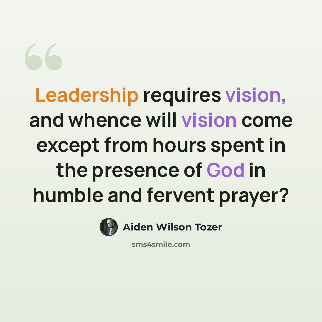 “Leadership requires vision, and whence will vision come except from hours spent in the presence of God in humble and fervent prayer?” quote by Aiden Wilson Tozer