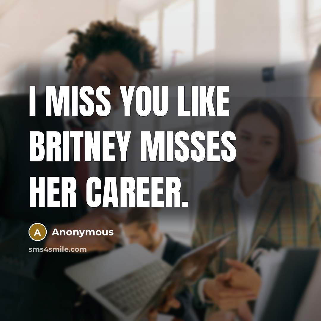 “I miss you like Britney misses her career.” quote by Anonymous