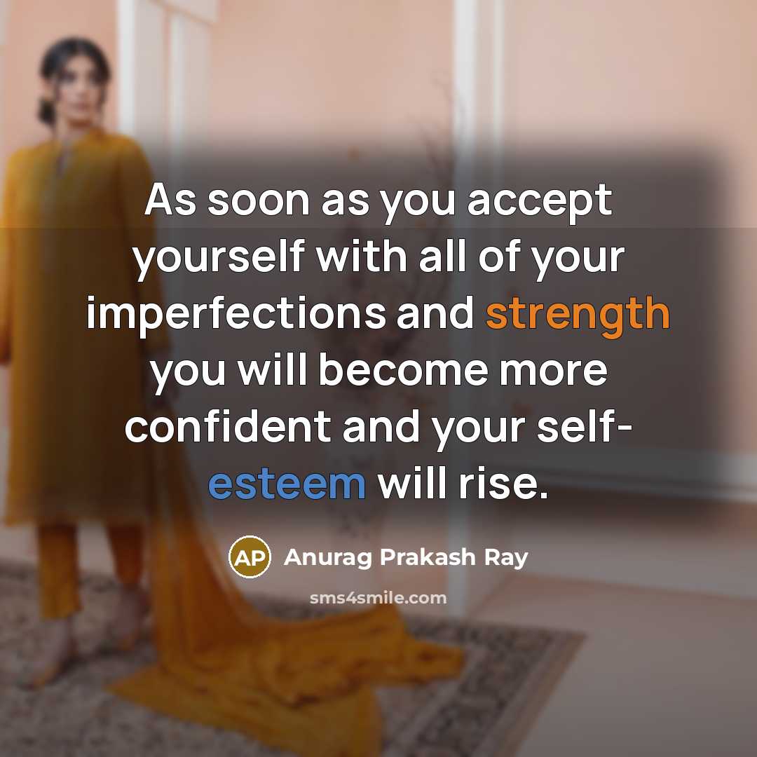 “As soon as you accept yourself with all of your imperfections and strength you will become more confident and your self- esteem will rise.” quote by Anurag Prakash Ray
