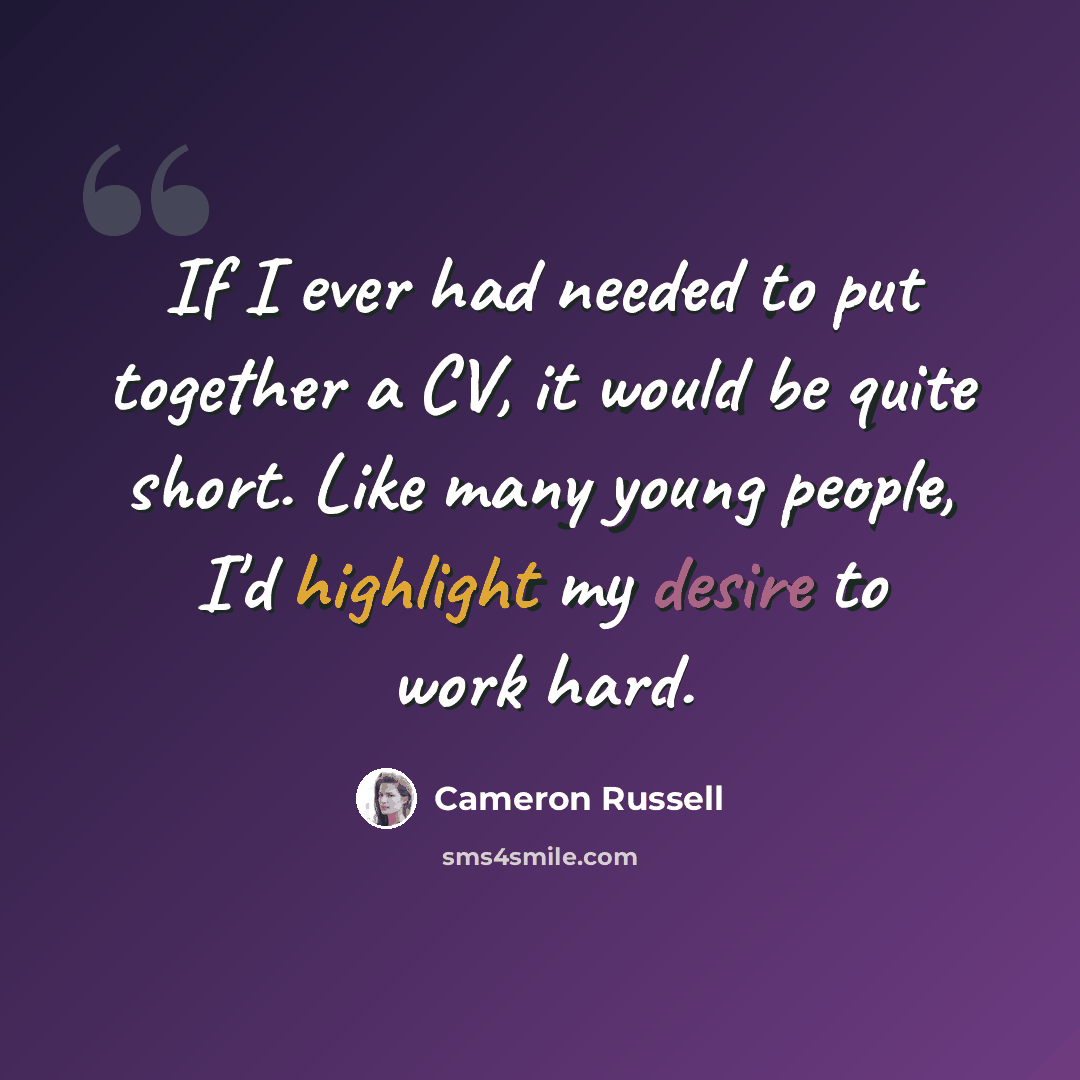 “If I ever had needed to put together a CV, it would be quite short. Like many young people, I'd highlight my desire to work hard.” quote by Cameron Russell