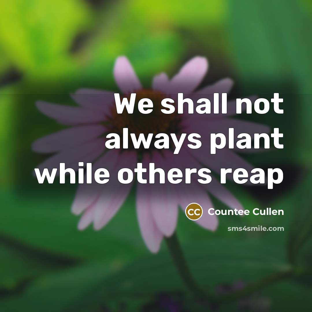 “We shall not always plant while others reap” quote by Countee Cullen