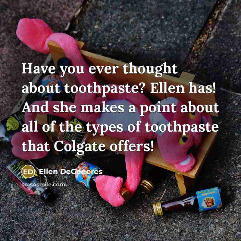 “Have you ever thought about toothpaste? Ellen has! And she makes a point about all of the types of toothpaste that Colgate offers!” quote by Ellen DeGeneres