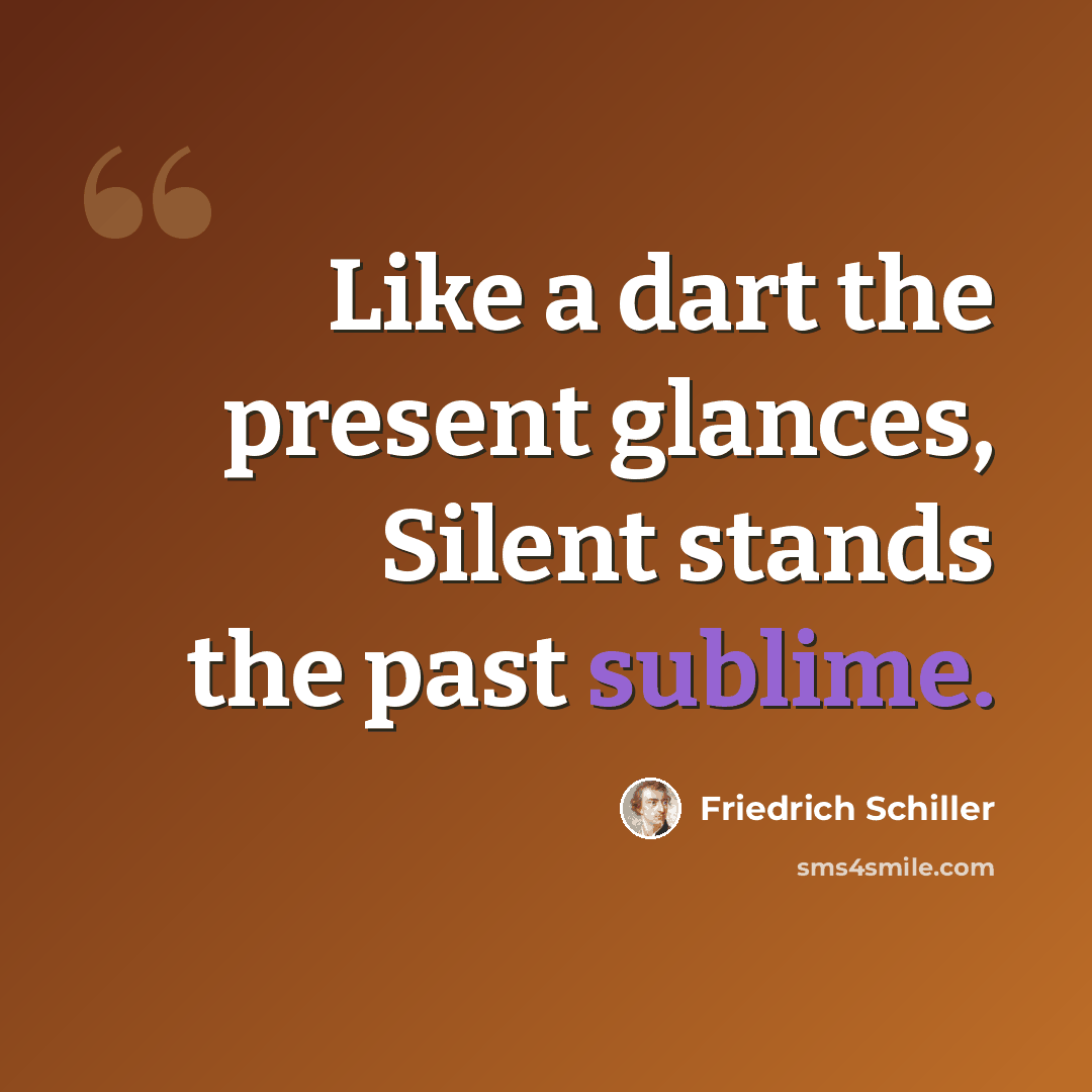 “Like a dart the present glances, Silent stands the past sublime.” quote by Friedrich Schiller