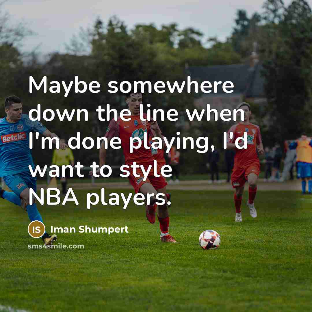 “Maybe somewhere down the line when I'm done playing, I'd want to style NBA players.” quote by Iman Shumpert