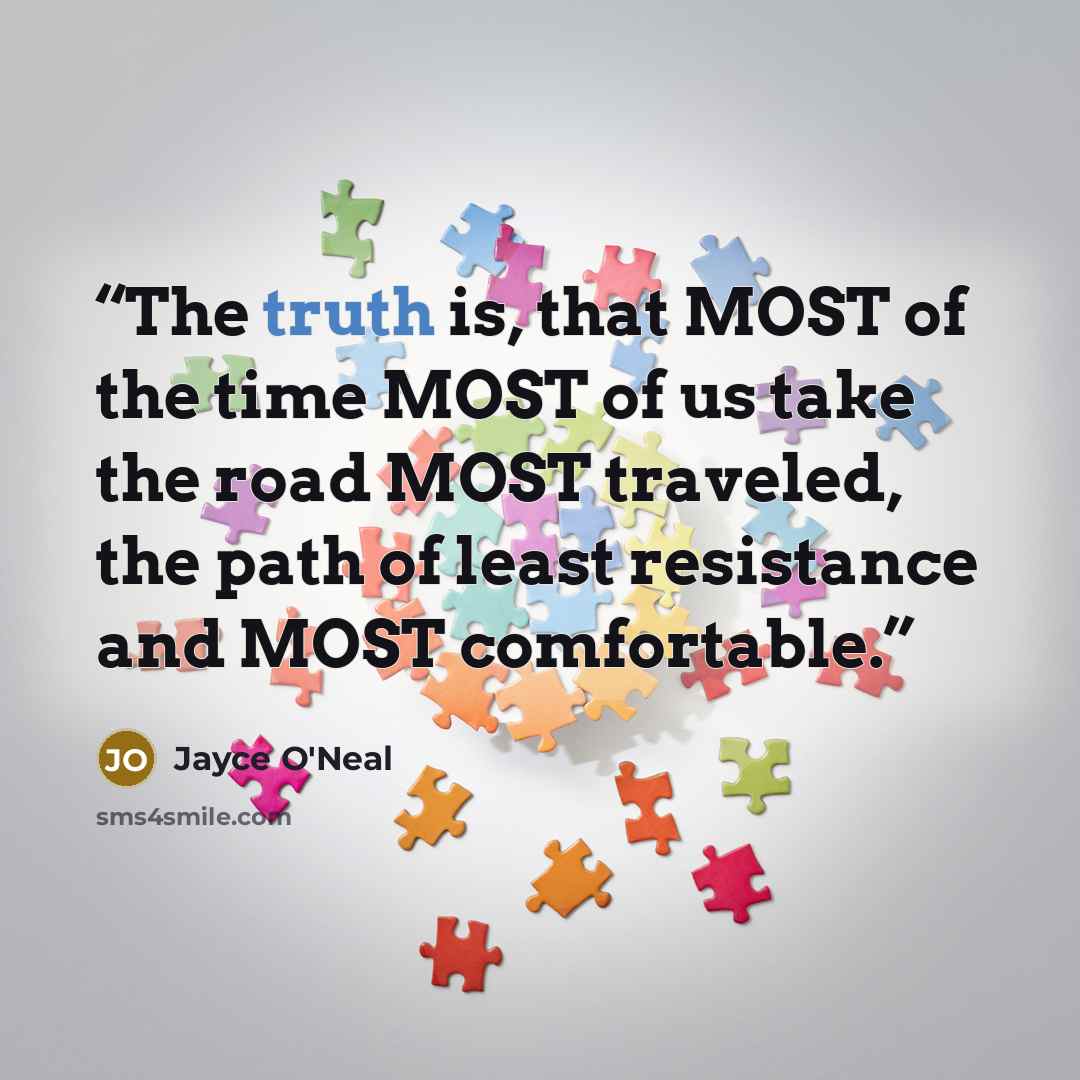 “The truth is, that MOST of the time MOST of us take the road MOST traveled, the path of least resistance and MOST comfortable.” quote by Jayce O'Neal