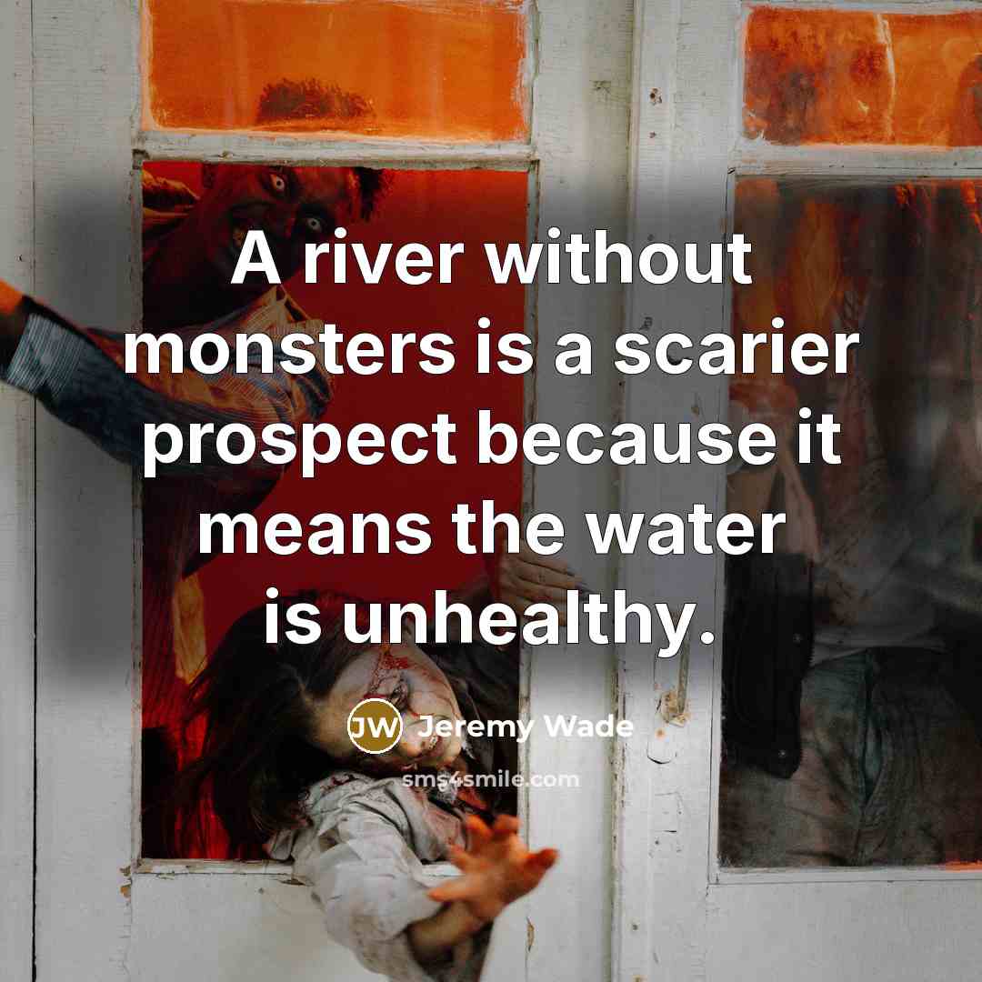 “A river without monsters is a scarier prospect because it means the water is unhealthy.” quote by Jeremy Wade