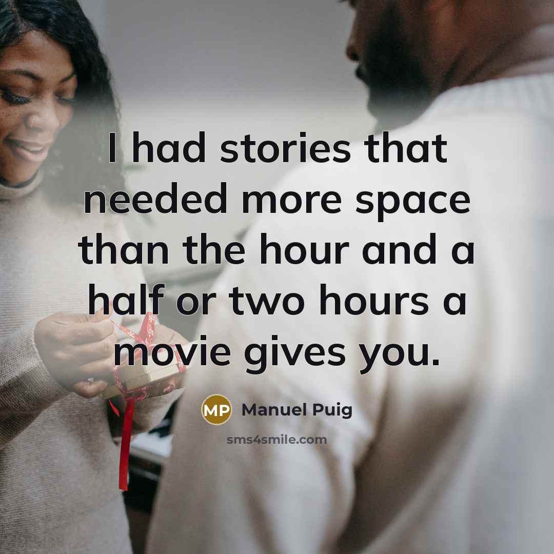 “I had stories that needed more space than the hour and a half or two hours a movie gives you.” quote by Manuel Puig