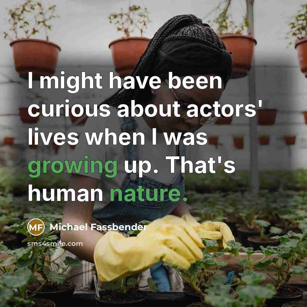 “I might have been curious about actors' lives when I was growing up. That's human nature.” quote by Michael Fassbender