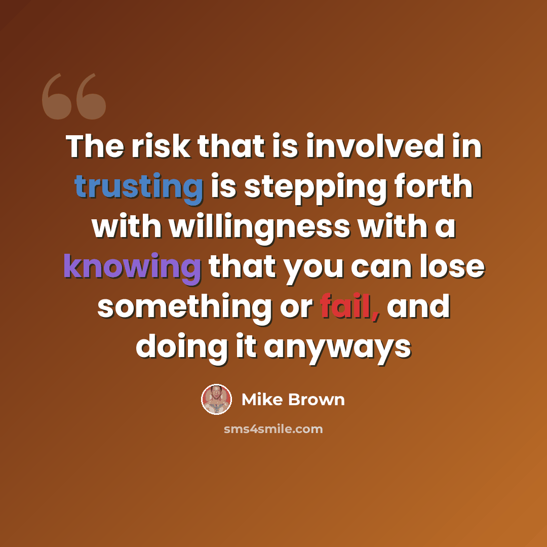 “The risk that is involved in trusting is stepping forth with willingness with a knowing that you can lose something or fail, and doing it anyways” quote by Mike Brown