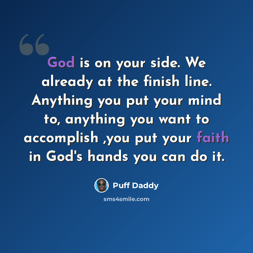 “God is on your side. We already at the finish line. Anything you put your mind to, anything you want to accomplish ,you put your faith in God's hands you can do it.” quote by Puff Daddy
