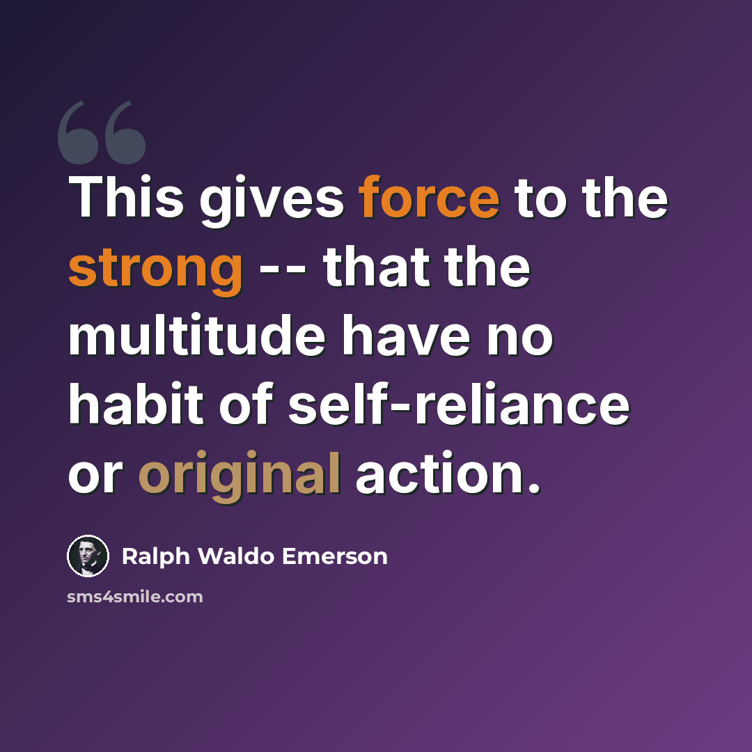 “This gives force to the strong -- that the multitude have no habit of self-reliance or original action.” quote by Ralph Waldo Emerson