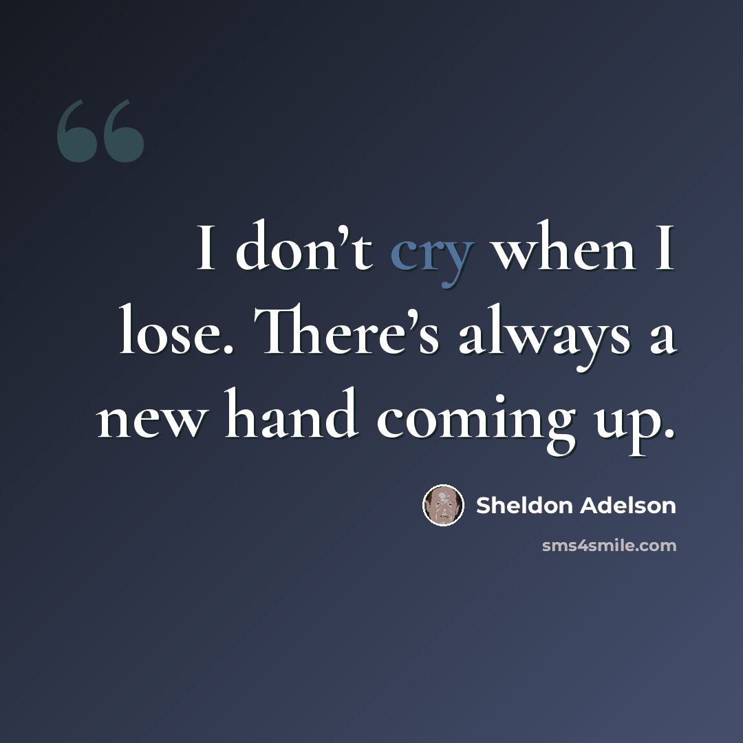 “I don’t cry when I lose. There’s always a new hand coming up.” quote by Sheldon Adelson